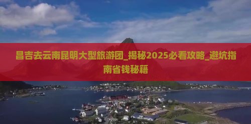 昌吉去云南昆明大型旅游团