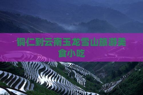 铜仁到云南玉龙雪山旅游小吃