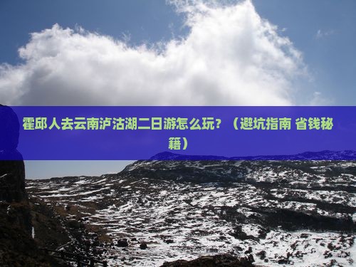 霍邱去云南泸沽湖二日游 霍邱去云南泸沽湖二日游