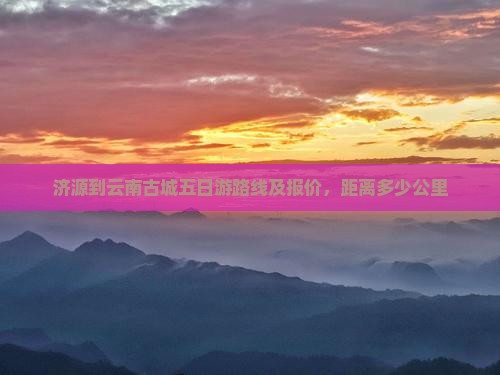 济源到云南古城五日游