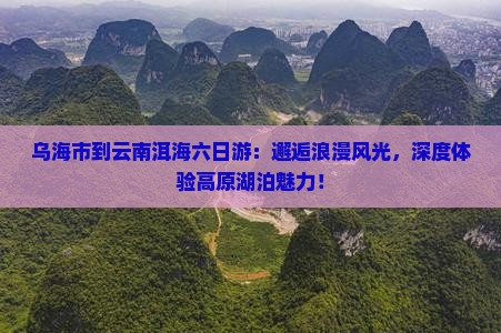 乌海市到云南洱海六日游