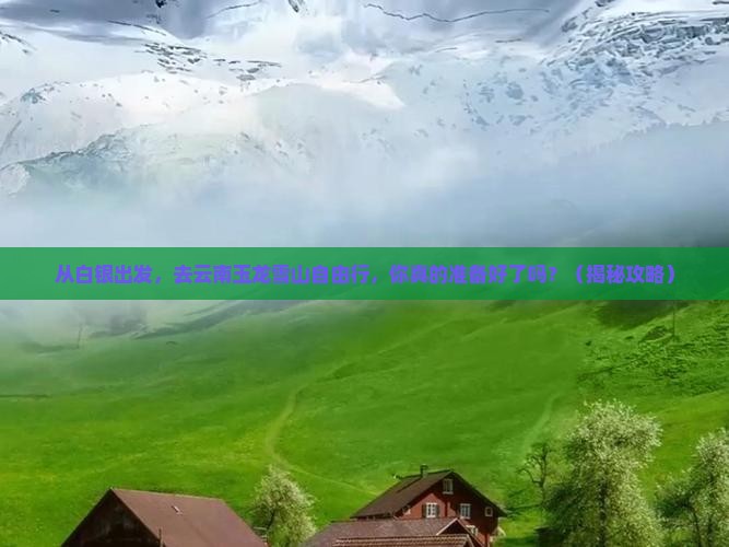 白银到云南玉龙雪山自由行