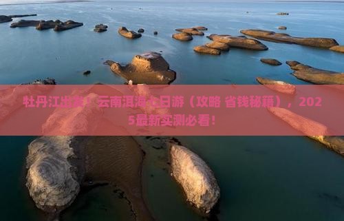 牡丹江去云南洱海七日游