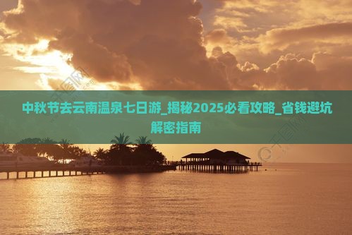中秋节去云南温泉七日游