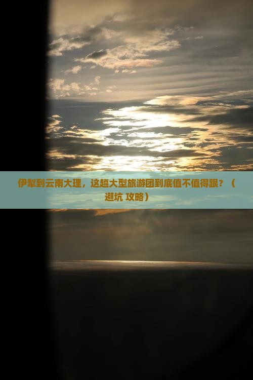 伊犁到云南大理大型旅游团 伊犁到云南大理大型旅游团