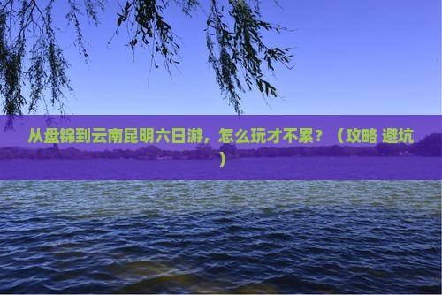 盘锦到云南昆明六日游