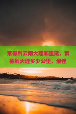 常德到云南大理哪里玩