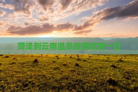 菏泽到云南温泉一日
