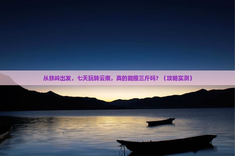 铁岭到云南七日游