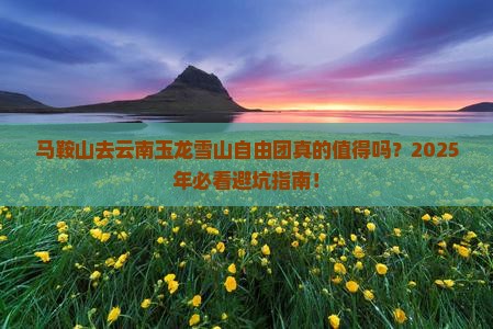 马鞍山去云南玉龙雪山自由团