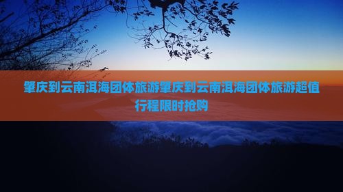 肇庆到云南洱海团体旅游