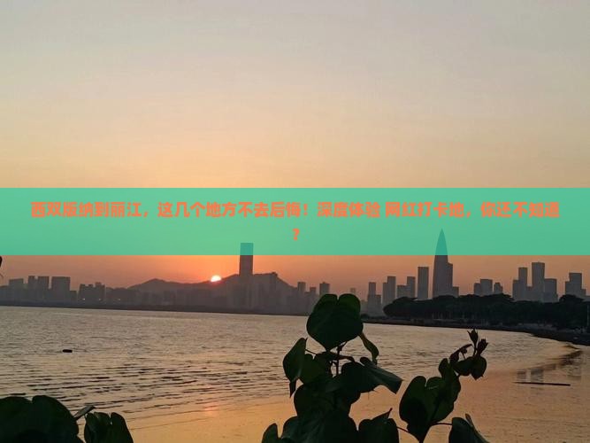 西双版纳到云南丽江必去地