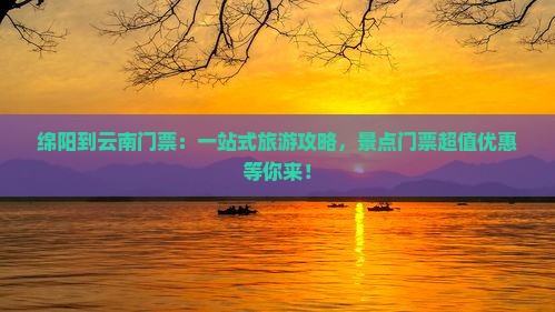 绵阳到云南门票 绵阳到云南门票