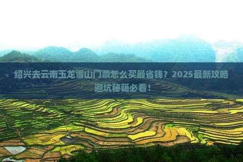 绍兴去云南玉龙雪山门票