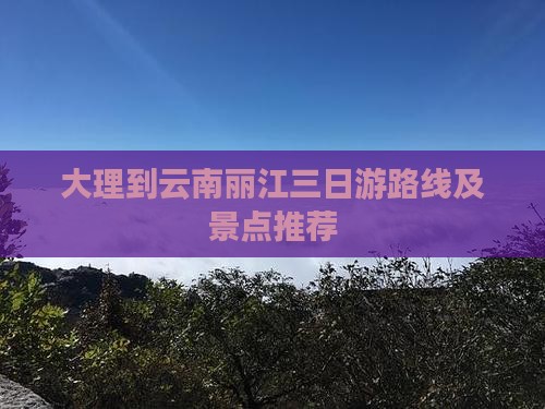 大理到云南丽江三日游