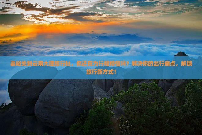 嘉峪关到云南大理旅行社