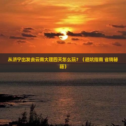济宁去云南大理四日游