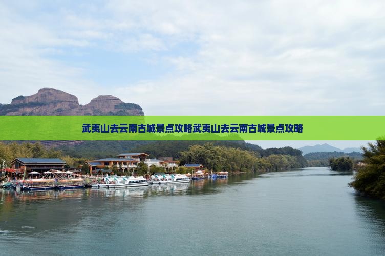 武夷山去云南古城景点