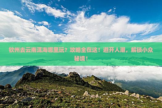 钦州去云南洱海哪里玩