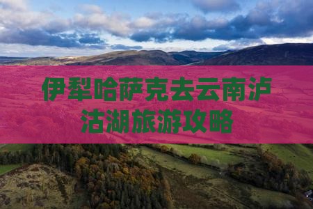 伊犁哈萨克去云南泸沽湖旅游