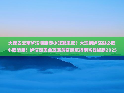 大理去云南泸沽湖旅游小吃 大理去云南泸沽湖旅游小吃