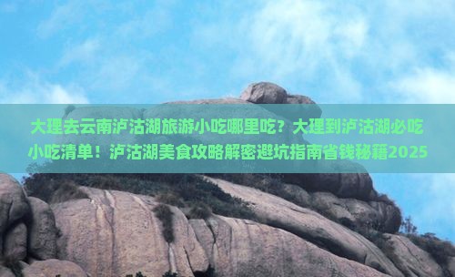 大理去云南泸沽湖旅游小吃 大理去云南泸沽湖旅游小吃