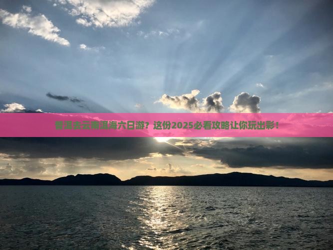 普洱去云南洱海六日游