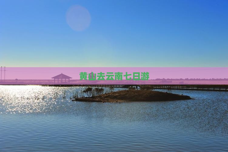 黄山去云南七日游