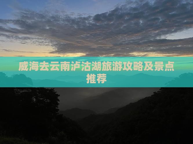 威海去云南泸沽湖景点