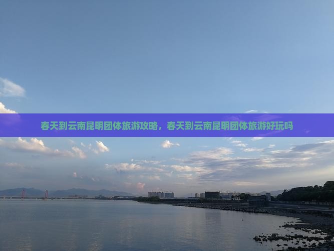 春天到云南昆明团体旅游