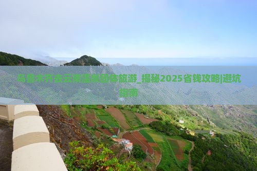 乌鲁木齐去云南温泉团体旅游 乌鲁木齐去云南温泉团体旅游