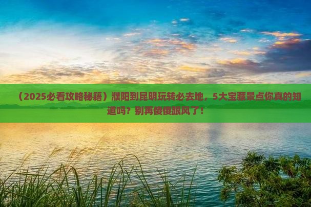 濮阳到云南昆明必去地
