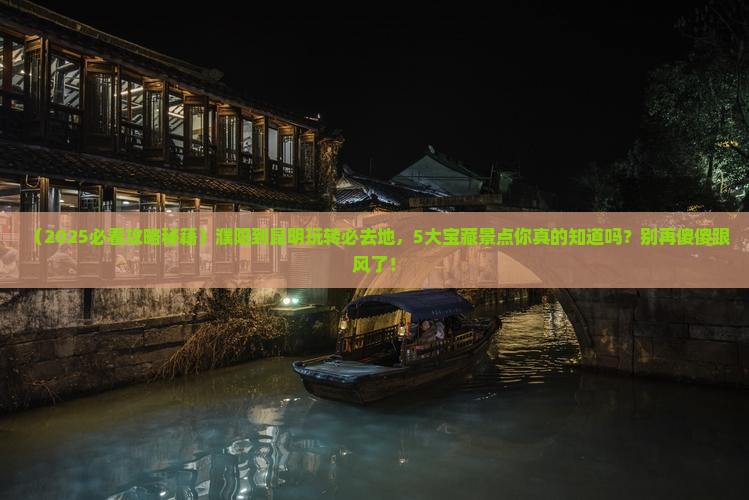 濮阳到云南昆明必去地