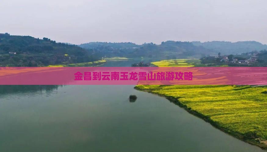 金昌到云南玉龙雪山旅游
