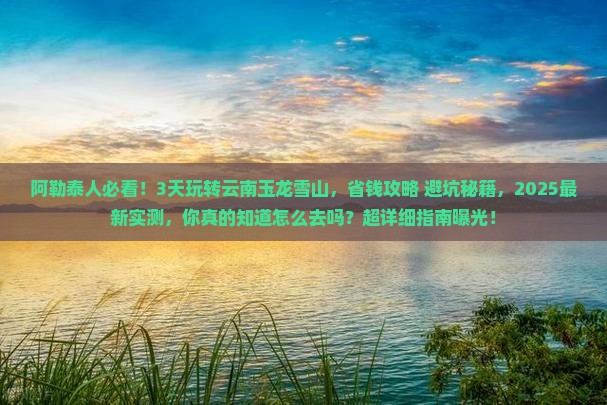 阿勒泰到云南玉龙雪山三日游