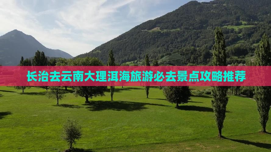 长治去云南洱海必去地