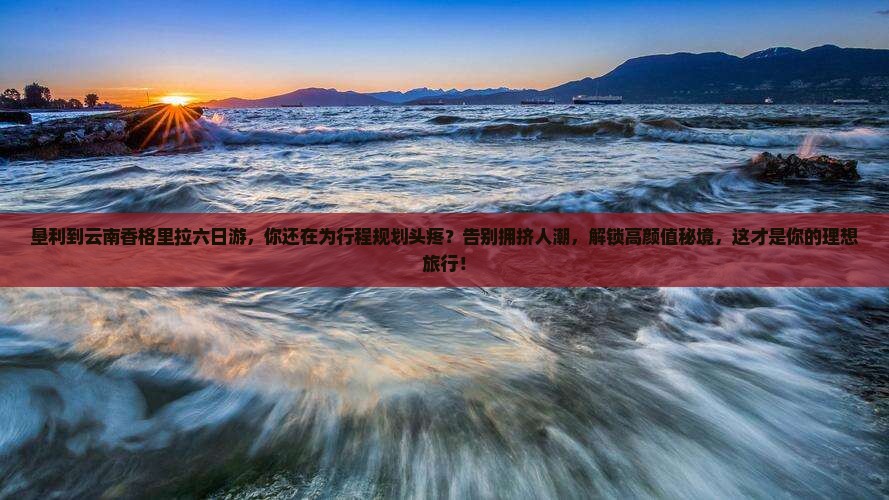 垦利到云南香格里拉六日游