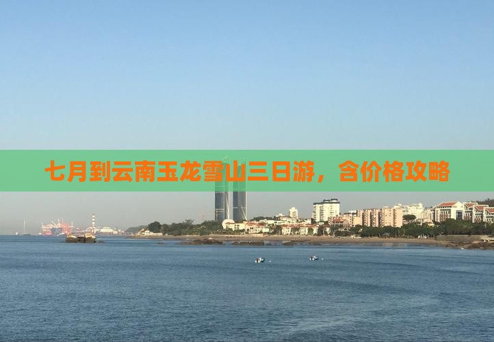 七月到云南玉龙雪山三日游