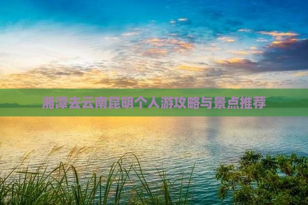 湘潭去云南昆明个人游