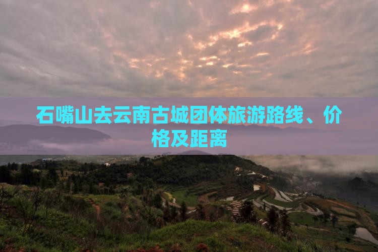 石嘴山去云南古城团体旅游