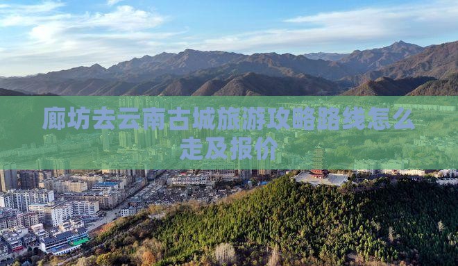 廊坊去云南古城旅游