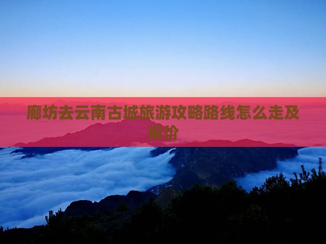 廊坊去云南古城旅游