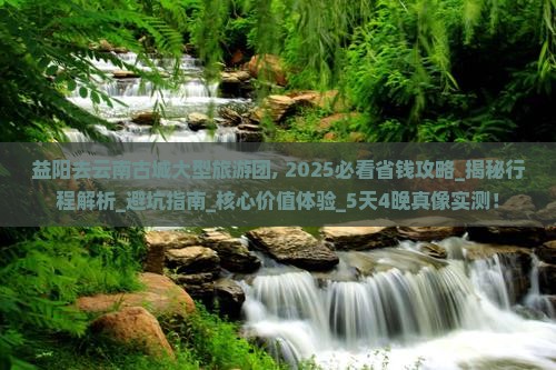 益阳去云南古城大型旅游团 益阳去云南古城大型旅游团