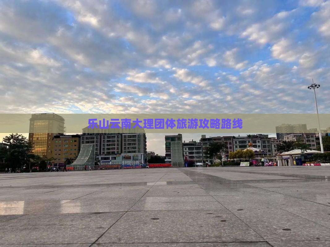 乐山去云南大理团体旅游