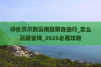 呼伦贝尔到云南昆明自由行