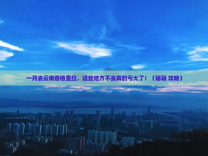 一月到云南香格里拉必去地