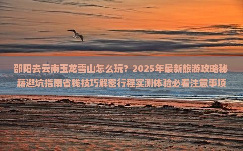 邵阳去云南玉龙雪山团体旅游