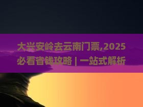 大兴安岭去云南门票
