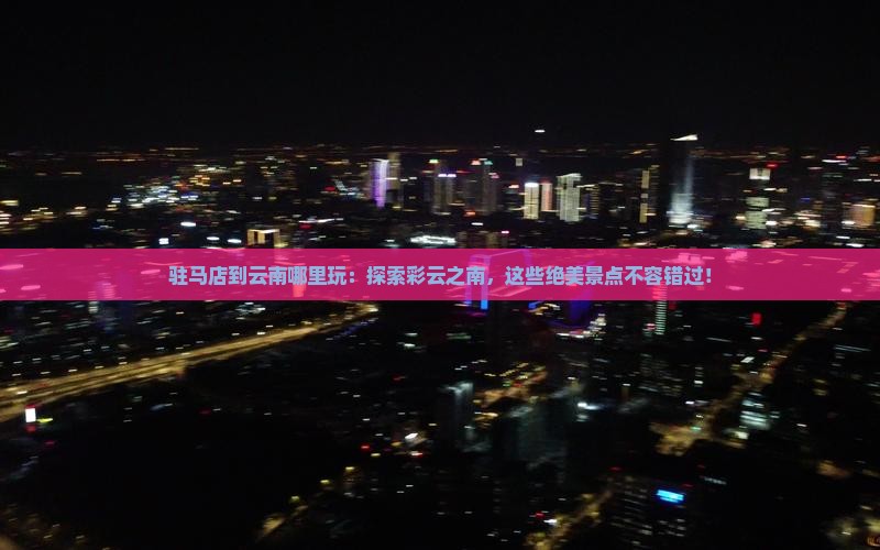 驻马店到云南哪里玩