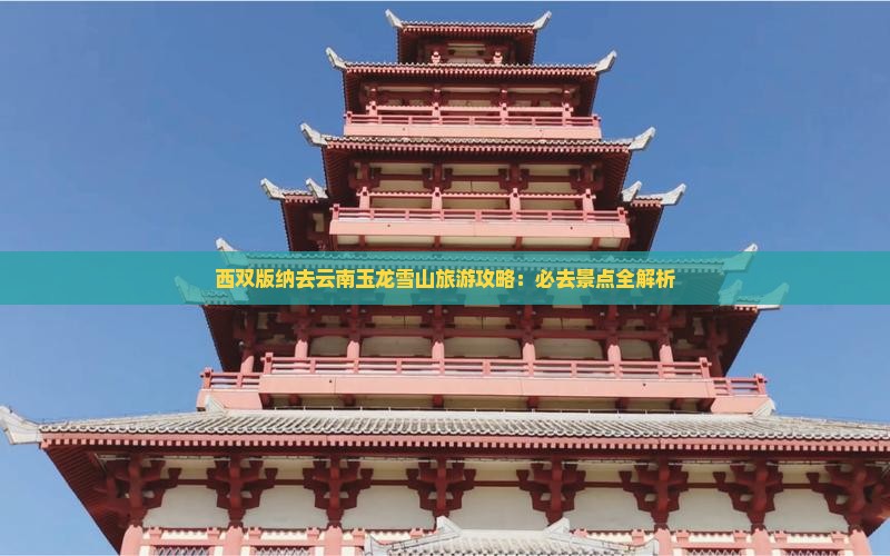 西双版纳去云南玉龙雪山必去地